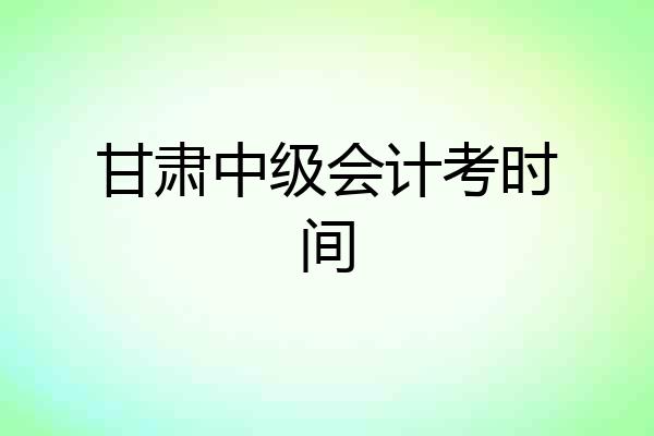 甘肃中级会计考时间