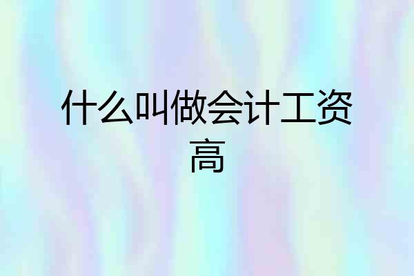 什么叫做会计工资高