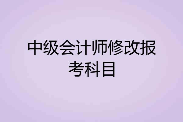 中级会计师修改报考科目