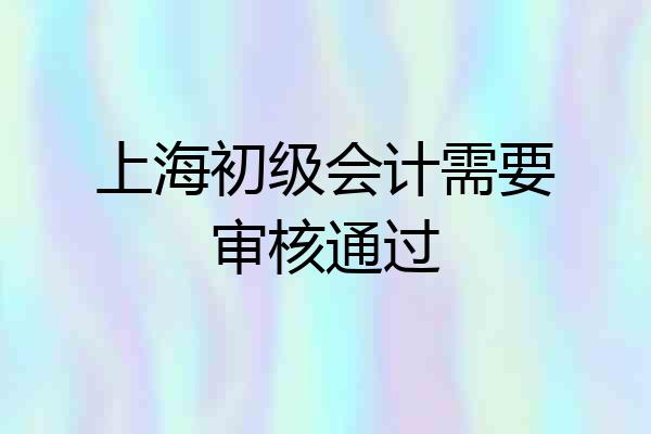 上海初级会计需要审核通过