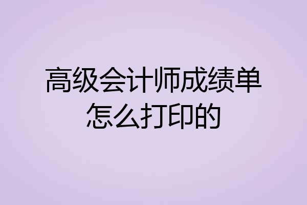 高级会计师成绩单怎么打印的
