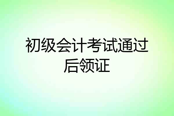 初级会计考试通过后领证