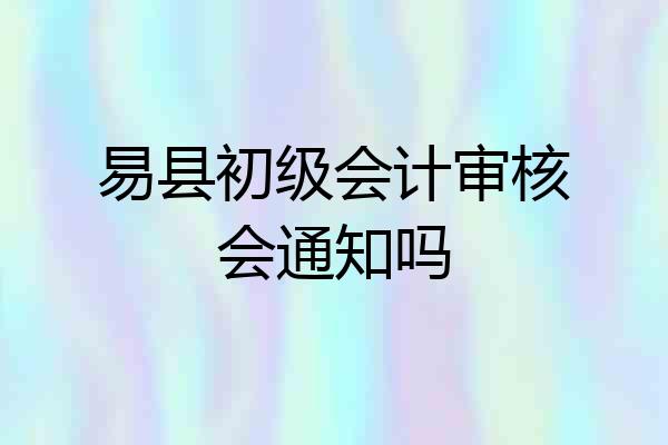 易县初级会计审核会通知吗