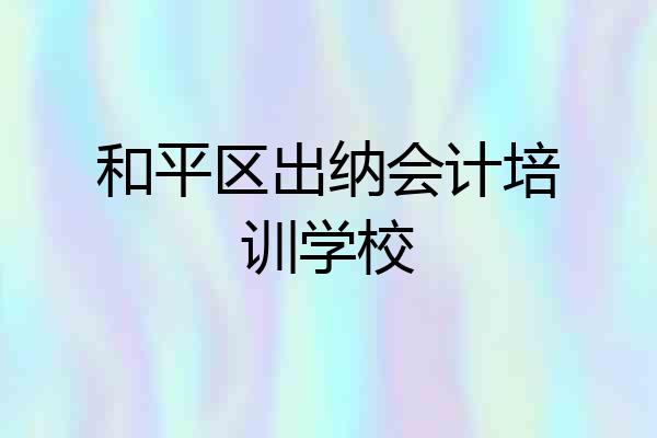 和平区出纳会计培训学校