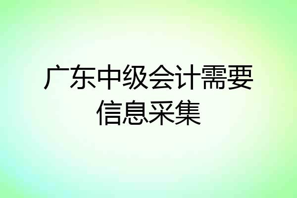 广东中级会计需要信息采集
