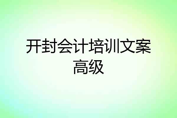 开封会计培训文案高级