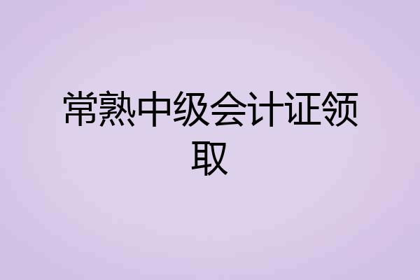 常熟中级会计证领取