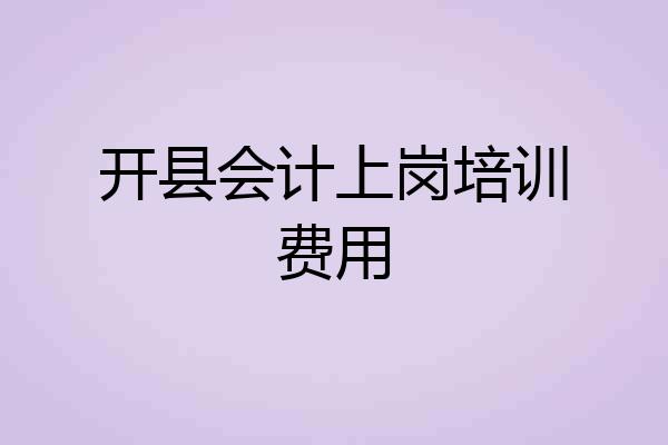 开县会计上岗培训费用