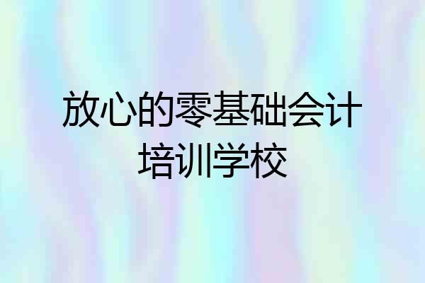 放心的零基础会计培训学校