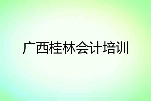 广西桂林会计培训