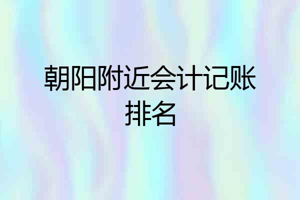 朝阳附近会计记账排名