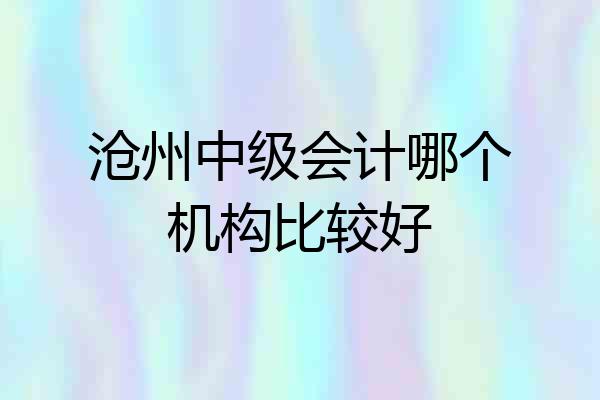 沧州中级会计哪个机构比较好