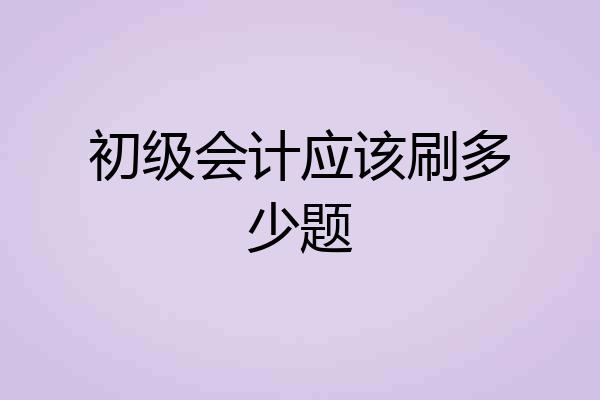 初级会计应该刷多少题