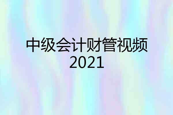 中级会计财管视频2021