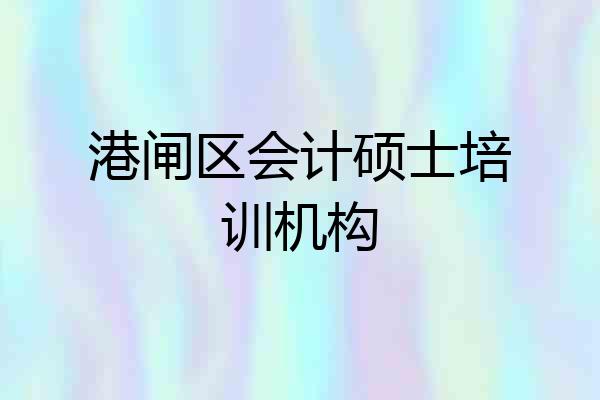 港闸区会计硕士培训机构