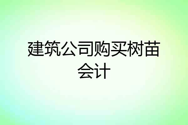 建筑公司购买树苗会计