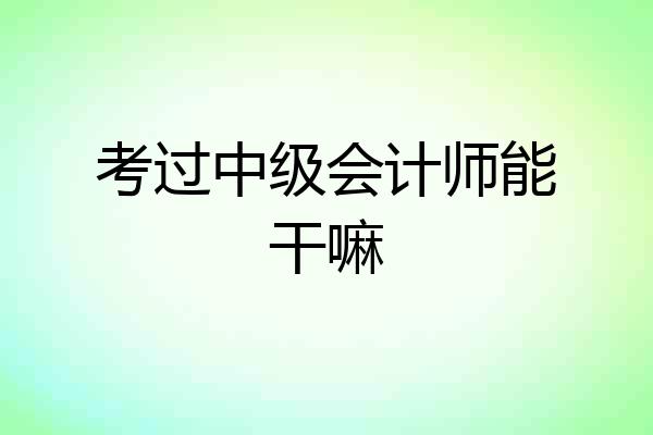 考过中级会计师能干嘛