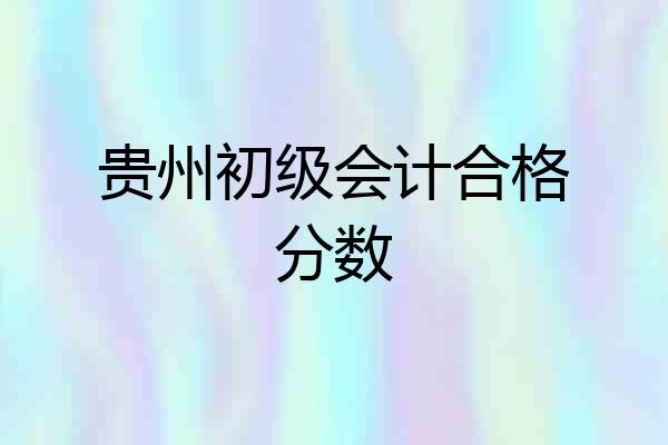 贵州初级会计合格分数