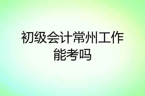 初级会计常州工作能考吗