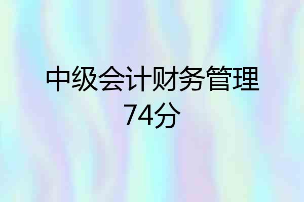 中级会计财务管理74分