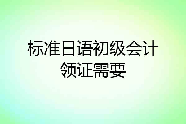 标准日语初级会计领证需要