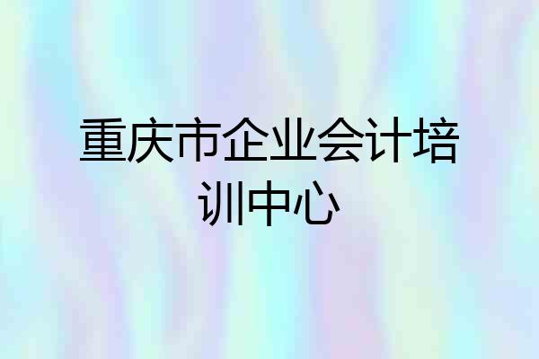 重庆市企业会计培训中心