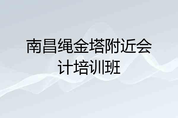 南昌绳金塔附近会计培训班