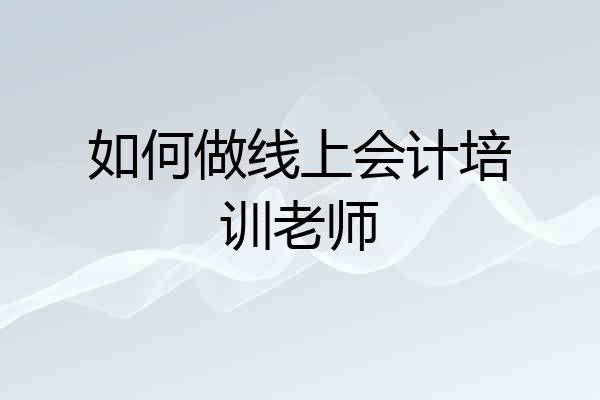 如何做线上会计培训老师