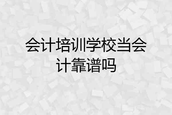 会计培训学校当会计靠谱吗