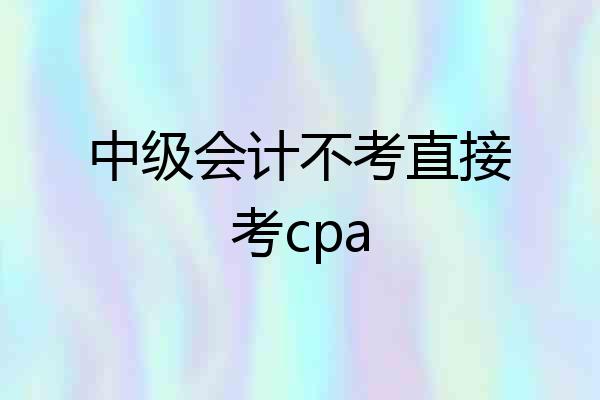 中级会计不考直接考cpa