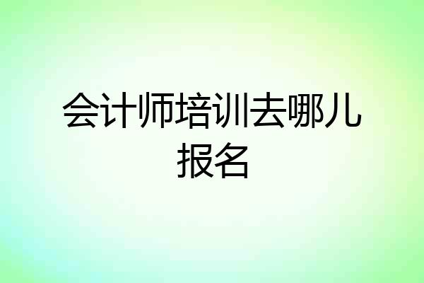 会计师培训去哪儿报名