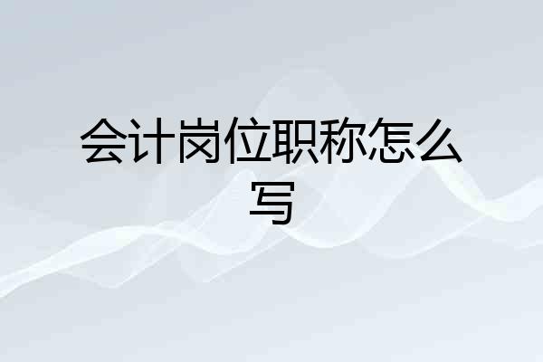 会计岗位职称怎么写