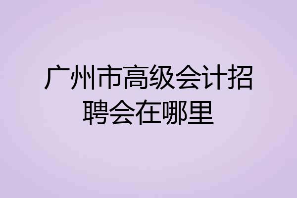 广州市高级会计招聘会在哪里
