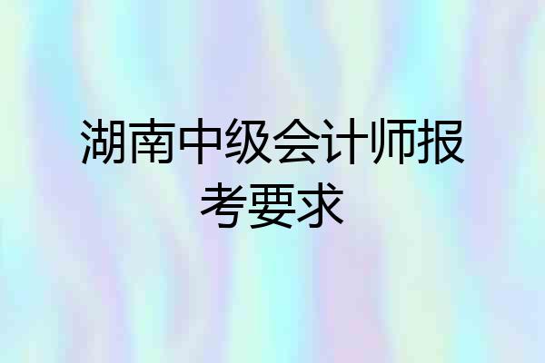 湖南中级会计师报考要求