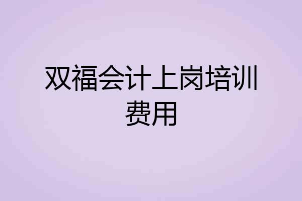 双福会计上岗培训费用