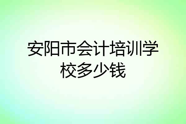 安阳市会计培训学校多少钱