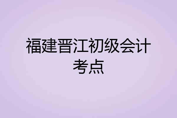 福建晋江初级会计考点