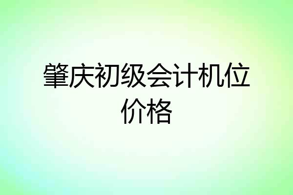 肇庆初级会计机位价格