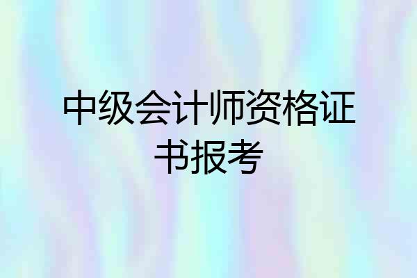 中级会计师资格证书报考