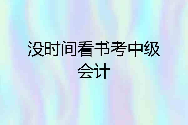 没时间看书考中级会计