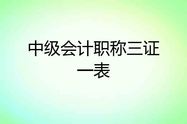 中级会计职称三证一表