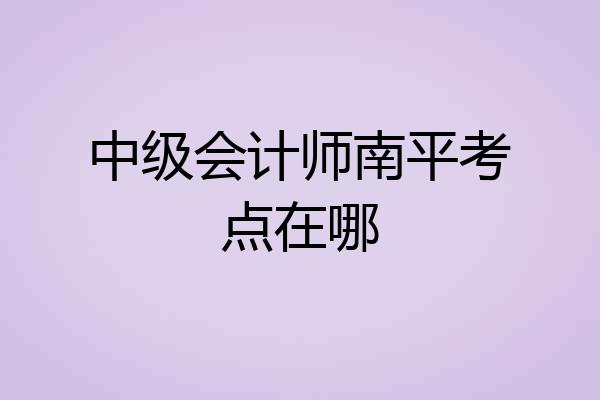 中级会计师南平考点在哪