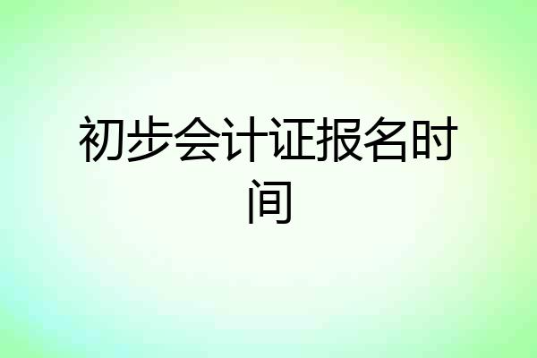 初步会计证报名时间