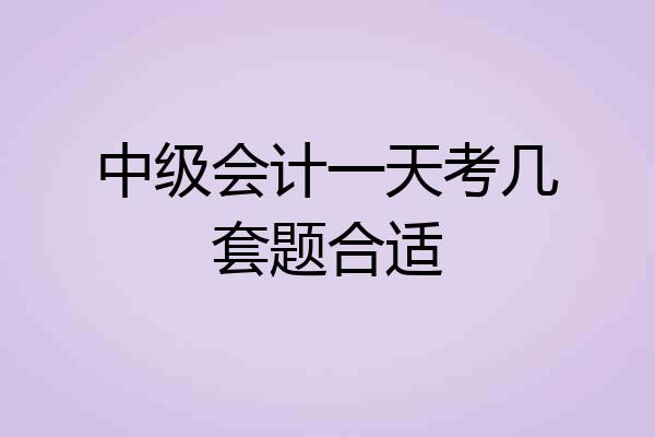 中级会计一天考几套题合适