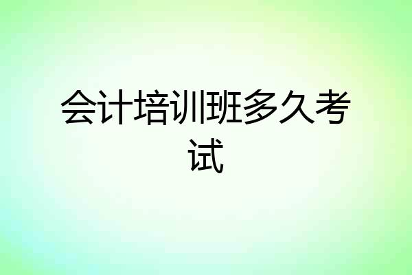 会计培训班多久考试
