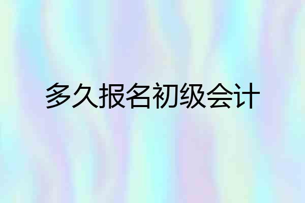 多久报名初级会计
