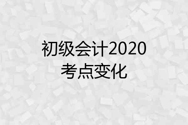 初级会计2020考点变化