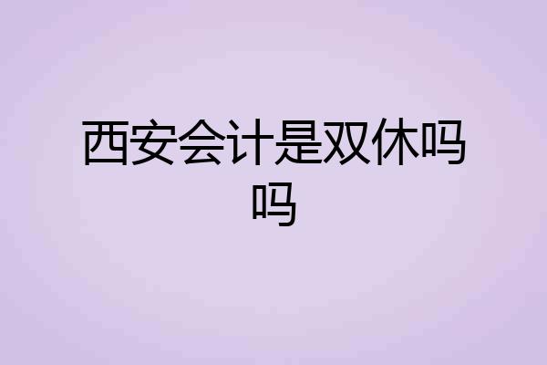 西安会计是双休吗吗