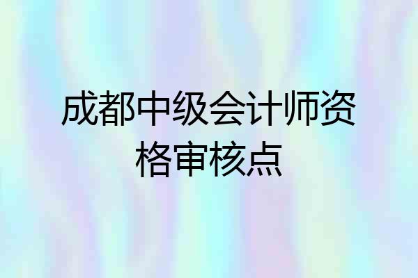 成都中级会计师资格审核点