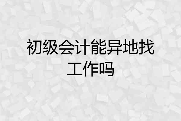 初级会计能异地找工作吗
